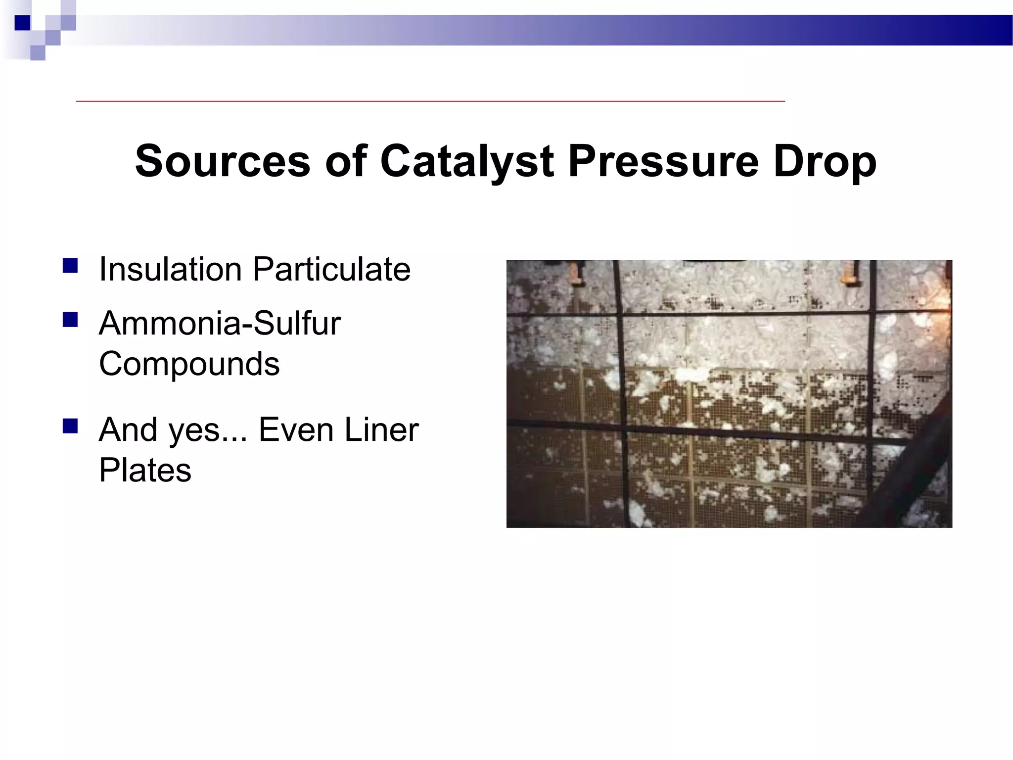 Sources of Catalyst Pressure Drop
 Insulation Particulate
 Ammonia-Sulfur
Compounds
 And yes... Even Liner
Plates
 