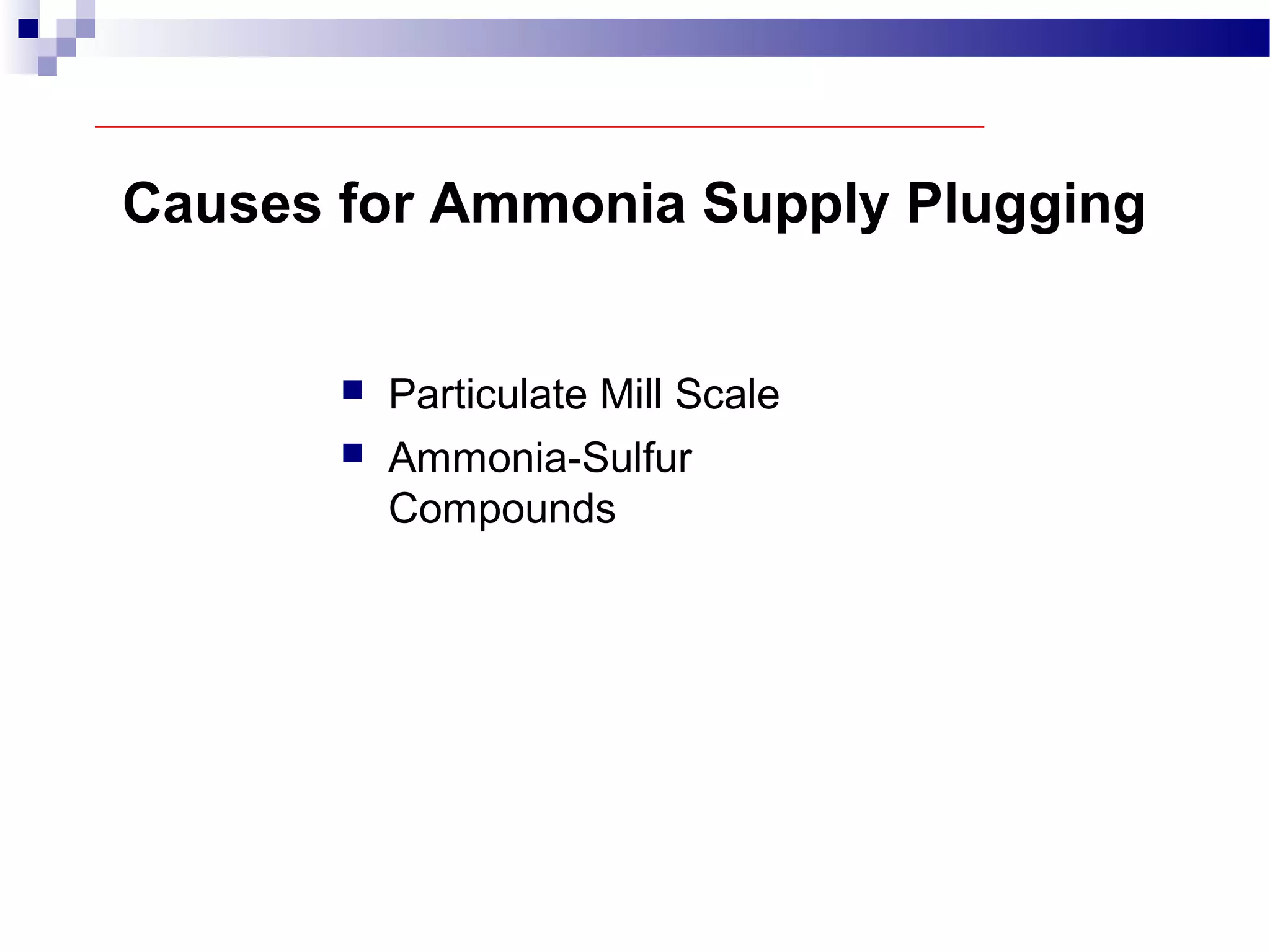 Causes for Ammonia Supply Plugging
 Particulate Mill Scale
 Ammonia-Sulfur
Compounds
 