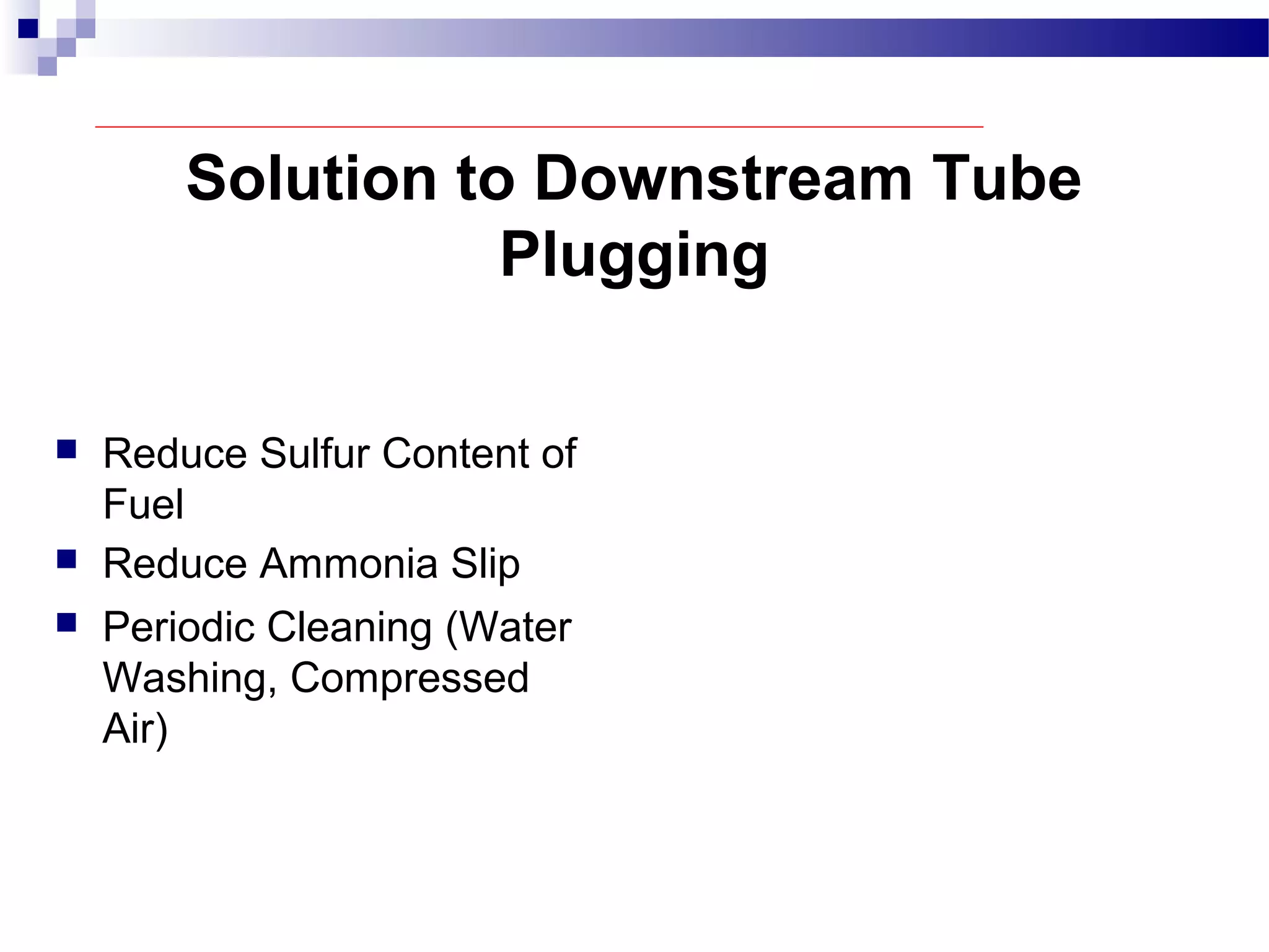 Solution to Downstream Tube
Plugging
 Reduce Sulfur Content of
Fuel
 Reduce Ammonia Slip
 Periodic Cleaning (Water
Washing, Compressed
Air)
 