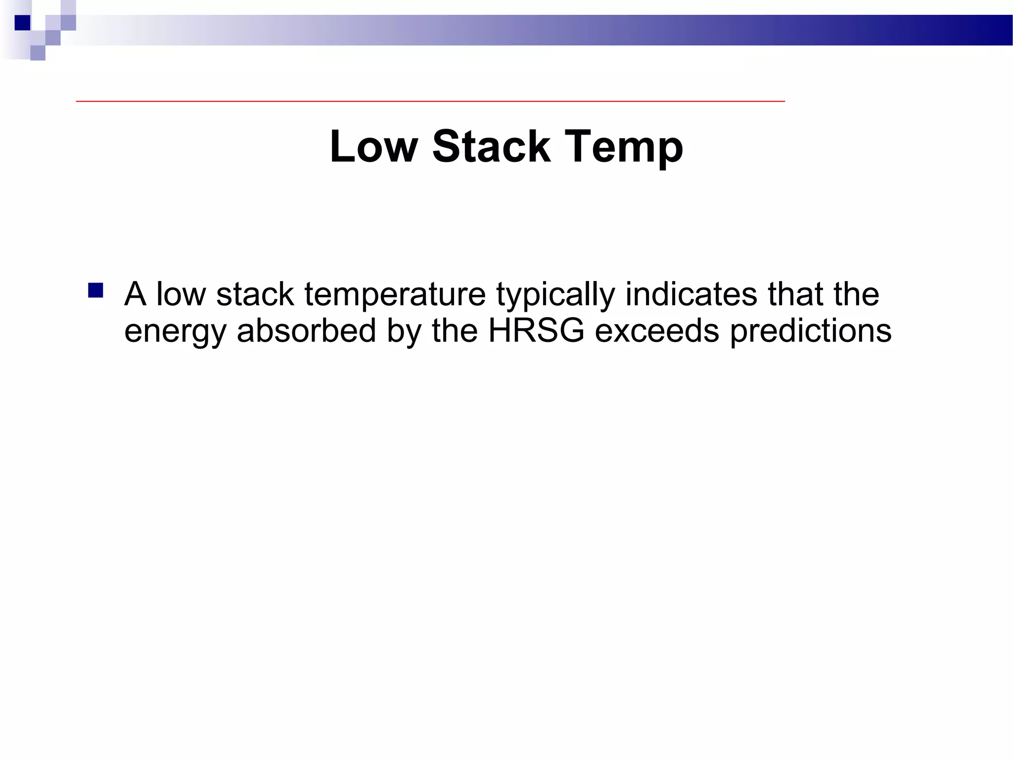 Low Stack Temp
 A low stack temperature typically indicates that the
energy absorbed by the HRSG exceeds predictions
 