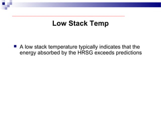 Low Stack Temp
 A low stack temperature typically indicates that the
energy absorbed by the HRSG exceeds predictions
 