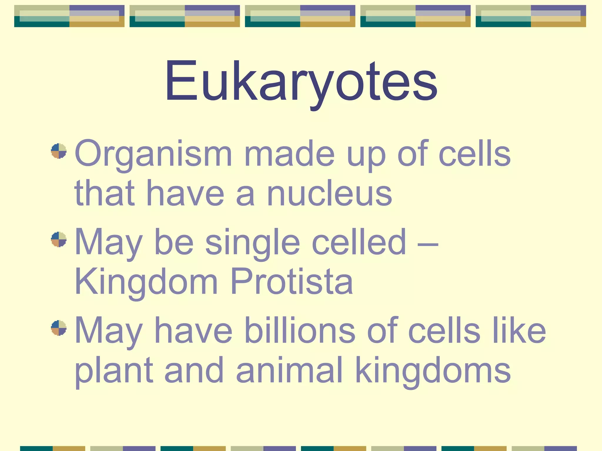 Eukaryotes Organism made up of cells that have a nucleus May be single celled – Kingdom Protista May have billions of cells like plant and animal kingdoms 