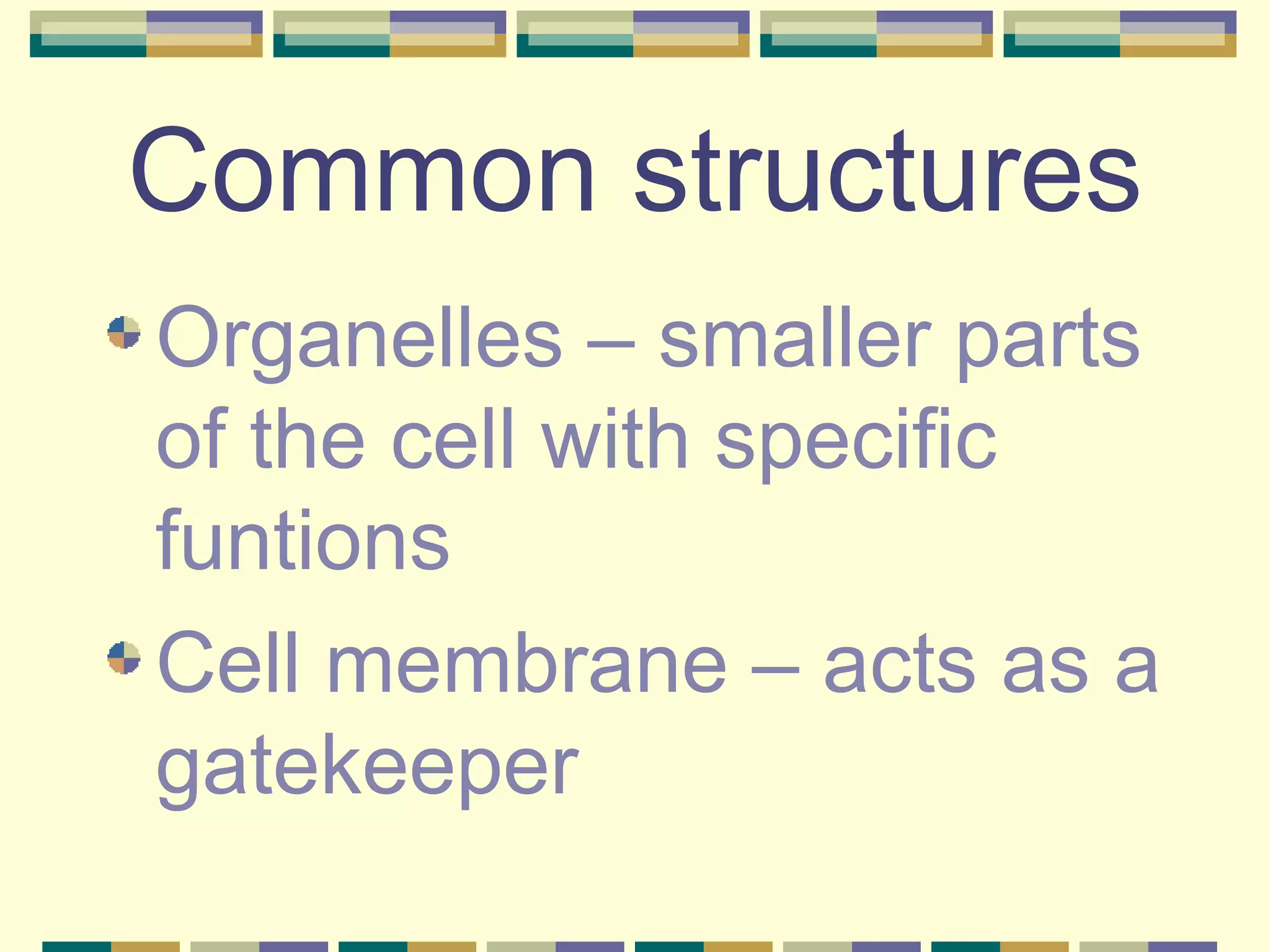 Common structures Organelles – smaller parts of the cell with specific funtions Cell membrane – acts as a gatekeeper 