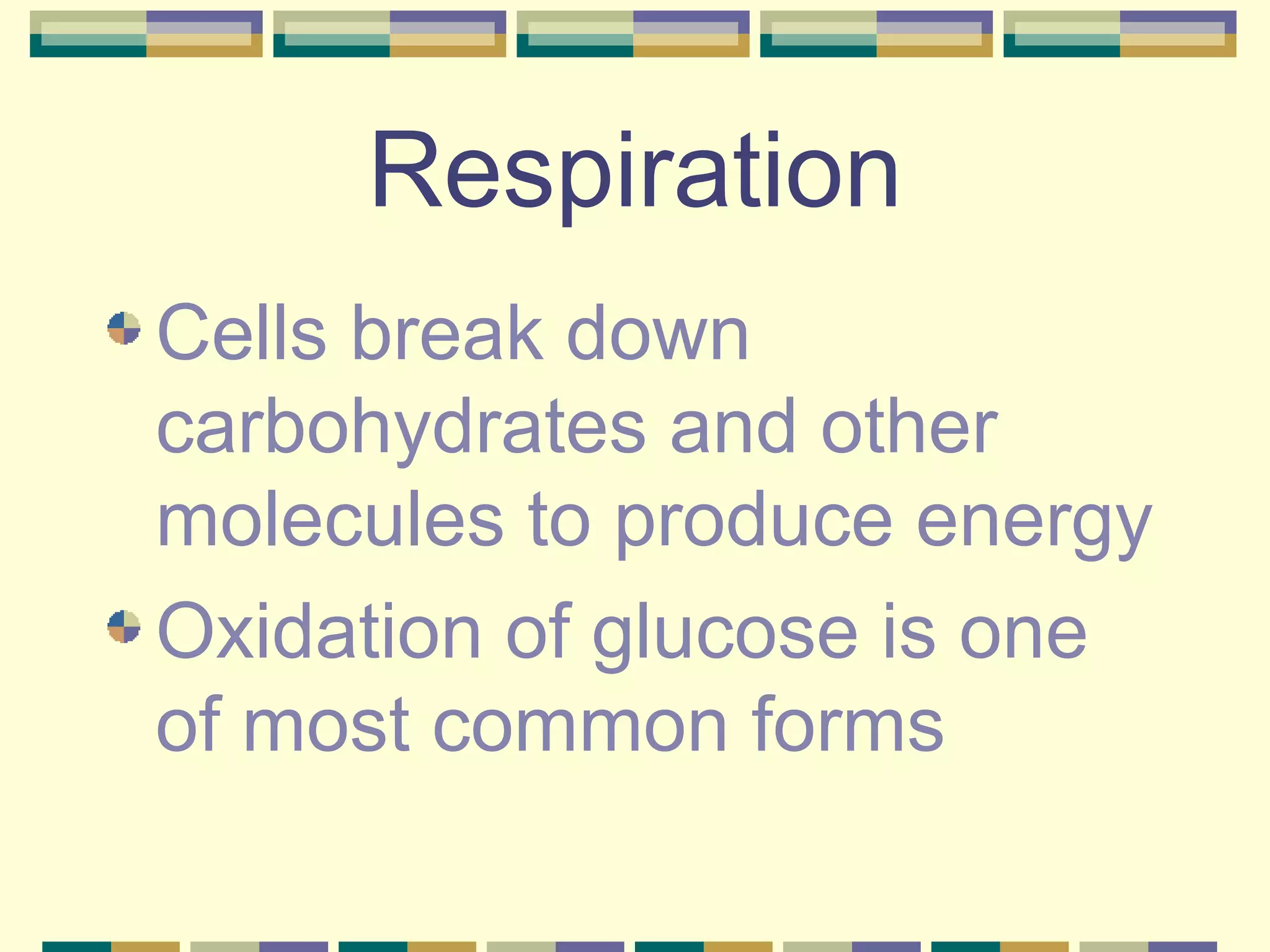 Respiration Cells break down carbohydrates and other molecules to produce energy Oxidation of glucose is one of most common forms 