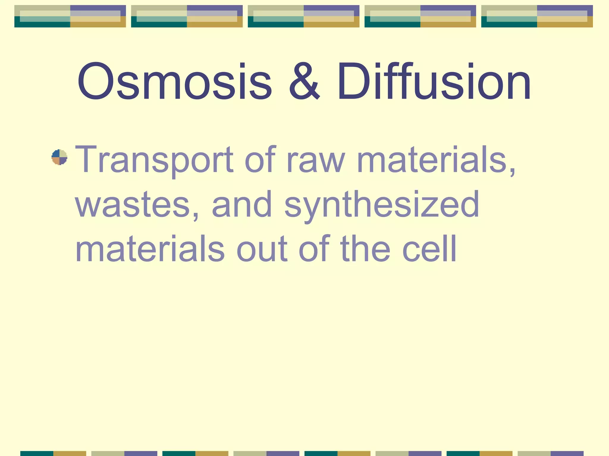 Osmosis & Diffusion Transport of raw materials, wastes, and synthesized materials out of the cell 