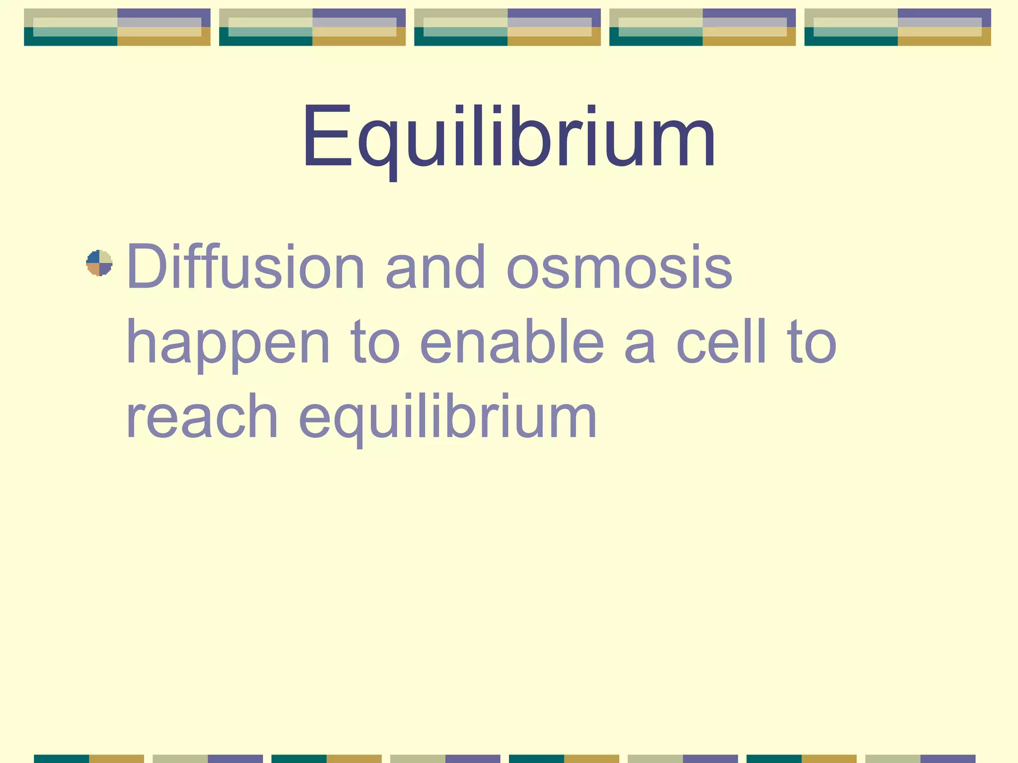 Equilibrium Diffusion and osmosis happen to enable a cell to reach equilibrium 