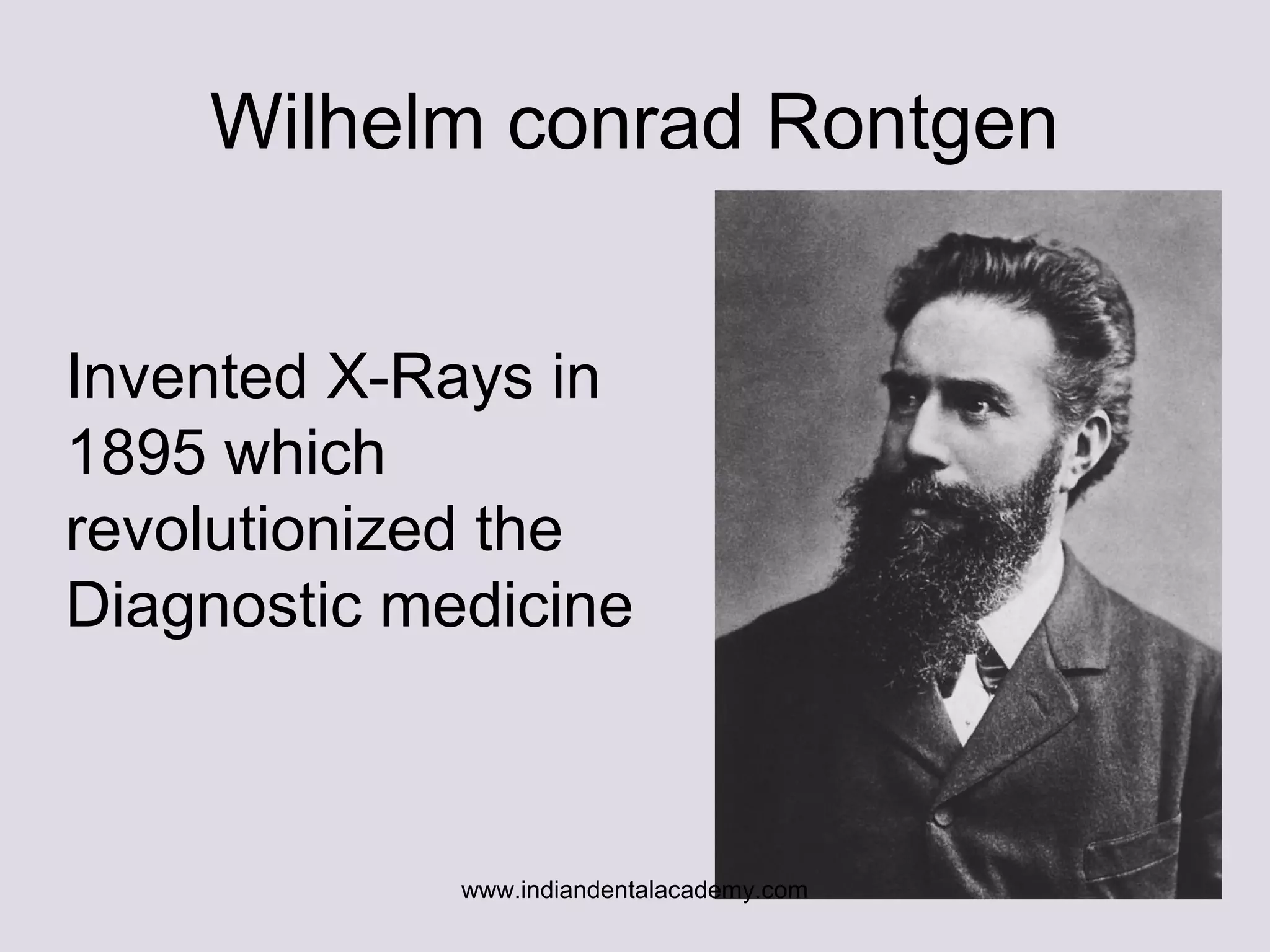 Wilhelm conrad Rontgen
Invented X-Rays in
1895 which
revolutionized the
Diagnostic medicine
www.indiandentalacademy.com
 