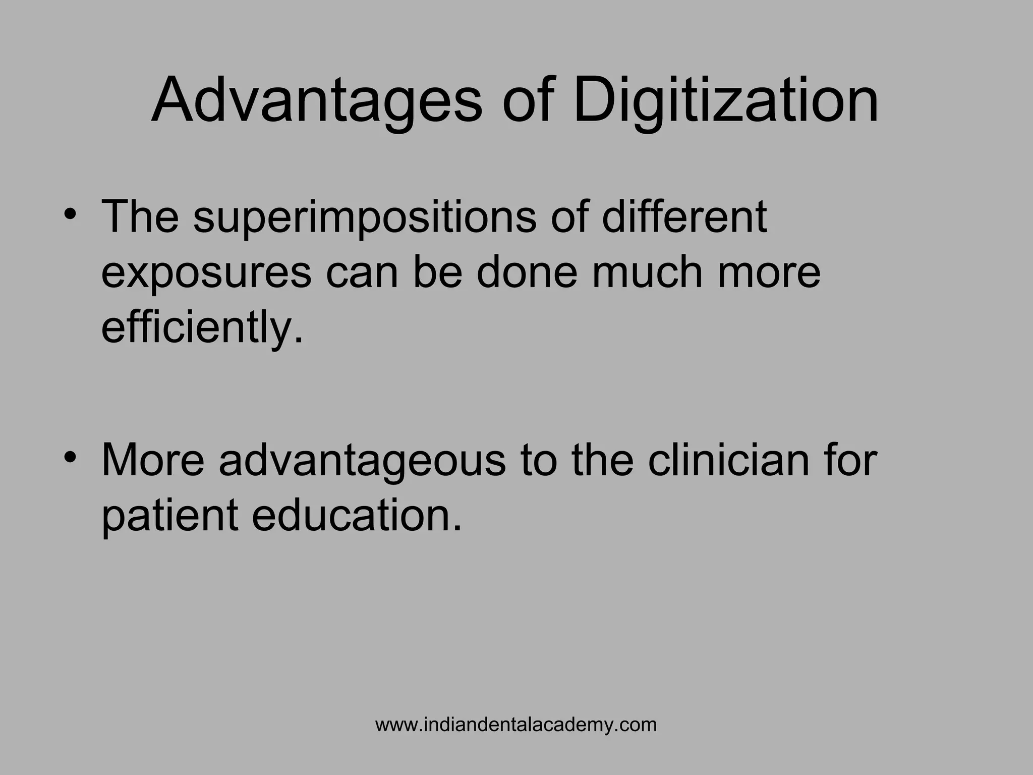 Advantages of Digitization
• The superimpositions of different
exposures can be done much more
efficiently.
• More advantageous to the clinician for
patient education.
www.indiandentalacademy.com
 