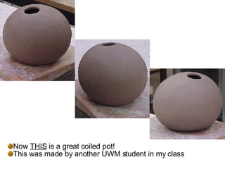 <ul><li>Now  THIS  is a great coiled pot! </li></ul><ul><li>This was made by another UWM student in my class </li></ul>
