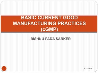 BISHNU PADA SARKER
6/24/20201
BASIC CURRENT GOOD
MANUFACTURING PRACTICES
(cGMP)
 