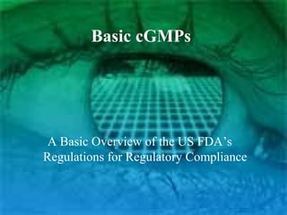 Basic cGMPs
A Basic Overview of the US FDA’s
Regulations for Regulatory Compliance
 