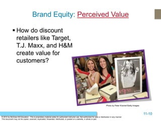 11-10
© 2014 by McGraw-Hill Education. This is proprietary material solely for authorized instructor use. Not authorized for sale or distribution in any manner.
This document may not be copied, scanned, duplicated, forwarded, distributed, or posted on a website, in whole or part.
Brand Equity: Perceived Value
 How do discount
retailers like Target,
T.J. Maxx, and H&M
create value for
customers?
Photo by Peter Kramer/Getty Images
 