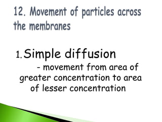 1. Simple diffusion
     - movement from area of
 greater concentration to area
    of lesser concentration
 
