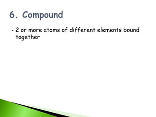 - 2 or more atoms of different elements bound
  together
 