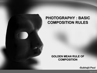 PHOTOGRAPHY : BASIC
COMPOSITION RULES
GOLDEN MEAN RULE OF
COMPOSITION
-Subhajit Paul
 