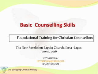 The Equipping Christian Ministry
Foundational Training for Christian Counsellors
The New Revelation Baptist Church, Ikeja -Lagos
June 11, 2016
Jerry Akinsola,
jerryakinsola@yahoo.com
+2348033804982
 