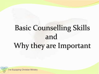 The Equipping Christian Ministry
Basic Counselling Skills
and
Why they are Important
 