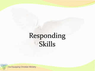 The Equipping Christian Ministry
Responding
Skills
 
