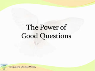 The Equipping Christian Ministry
The Power of
Good Questions
 
