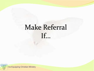 The Equipping Christian Ministry
Make Referral
If…
 