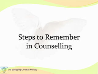 The Equipping Christian Ministry
Steps to Remember
in Counselling
 