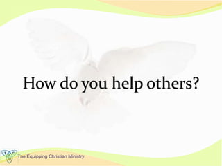 The Equipping Christian Ministry
How do you help others?
 