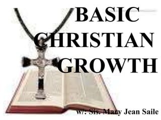           BASIC       CHRISTIAN           GROWTH                                     w/: Sis. Mary Jean Saile 