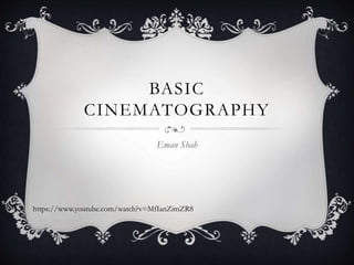 BASIC
CINEMATOGRAPHY
Eman Shah
https://www.youtube.com/watch?v=MfIanZimZR8
 