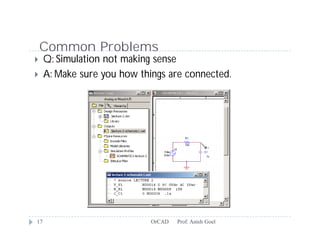 Common Problems
    Q: Simulation not making sense
    A: Make sure you how things are connected.




17                           OrCAD   Prof. Anish Goel
 