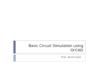 Basic Circuit Simulation using
                       OrCAD
                 Prof. Anish Goel
 