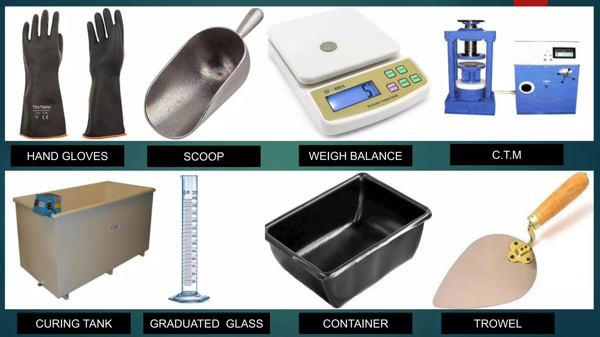 HAND GLOVES
TROWELCONTAINERGRADUATED GLASS
C.T.MWEIGH BALANCESCOOP
CURING TANK
 