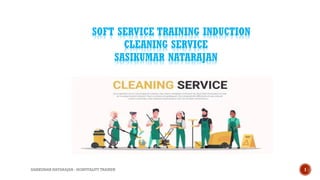 SOFT SERVICE TRAINING INDUCTION
CLEANING SERVICE
SASIKUMAR NATARAJAN
SASIKUMAR NATARAJAN - HOSPITALITY TRAINER 1
 