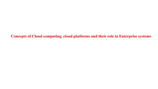 Concepts of Cloud computing, cloud platforms and their role in Enterprise systems
 