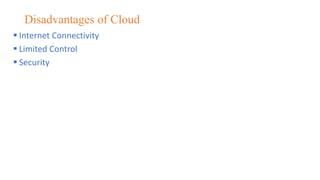 Disadvantages of Cloud
 Internet Connectivity
 Limited Control
 Security
 