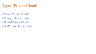 Types (Private Cloud)
 Virtual Private Cloud
 Managed Private Cloud
 Hosted Private Cloud
 On-Premise Private Cloud
 