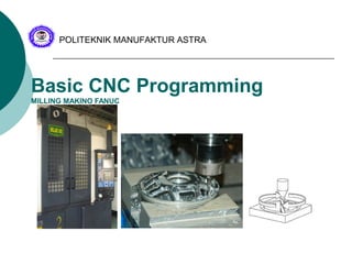 Basic CNC Programming
MILLING MAKINO FANUC
POLITEKNIK MANUFAKTUR ASTRA
 