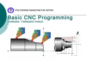 Basic CNC Programming
TURNING TORNADO FANUC
POLITEKNIK MANUFAKTUR ASTRA
 