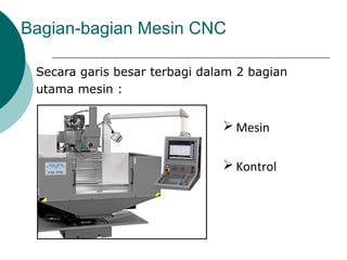 Bagian-bagian Mesin CNC
Secara garis besar terbagi dalam 2 bagian
utama mesin :
 Mesin
 Kontrol
 
