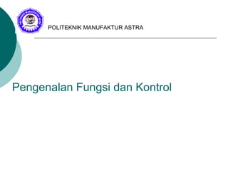 Pengenalan Fungsi dan Kontrol
POLITEKNIK MANUFAKTUR ASTRA
 