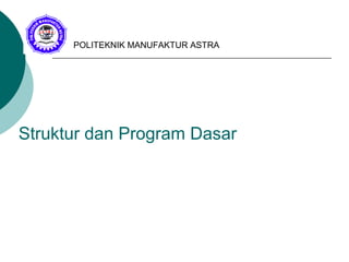 Struktur dan Program Dasar
POLITEKNIK MANUFAKTUR ASTRA
 