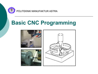 Basic CNC Programming
POLITEKNIK MANUFAKTUR ASTRA
 