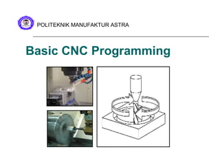 Basic CNC Programming
POLITEKNIK MANUFAKTUR ASTRA
 