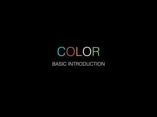 COLOR
BASIC INTRODUCTION
 