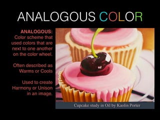 ANALOGOUS COLOR
ANALOGOUS:!
Color scheme that
used colors that are
next to one another
on the color wheel. !
!
Often described as
Warms or Cools!
!
Used to create
Harmony or Unison
in an image.
 