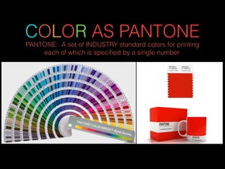 COLOR AS PANTONE
PANTONE: A set of INDUSTRY standard colors for printing
each of which is speciﬁed by a single number.
 