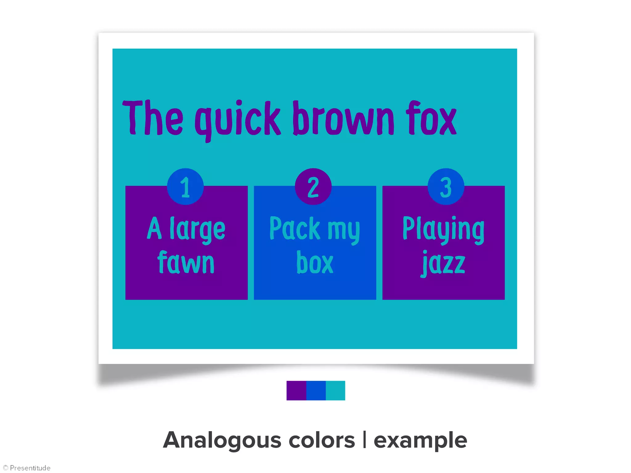 The quick brown fox
Pack my
box
A large
fawn
Playing
jazz
1 2 3
Analogous colors | example
 