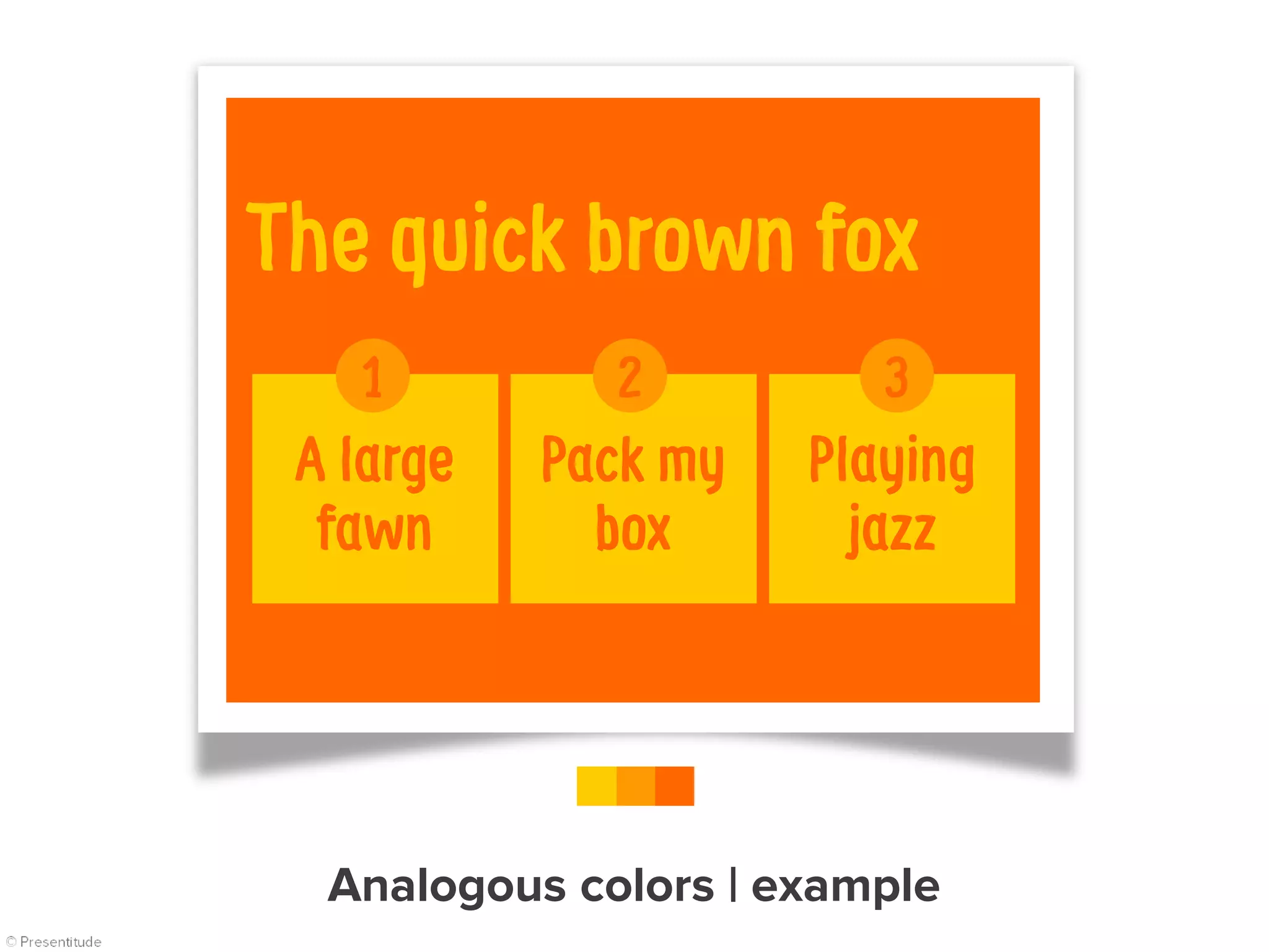 The quick brown fox
Pack my
box
A large
fawn
Playing
jazz
1 2 3
Analogous colors | example
 
