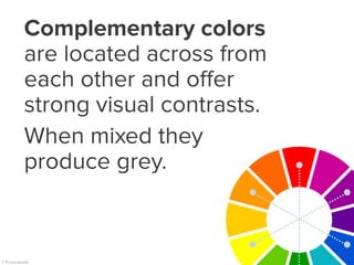 Complementary colors
are located across from
each other and offer
strong visual contrasts.
When mixed they
produce grey.
 