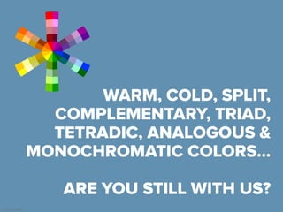 © Presentitude
Are
WARM, COLD, SPLIT,
COMPLEMENTARY, TRIAD,
TETRADIC, ANALOGOUS &
MONOCHROMATIC COLORS…
ARE YOU STILL WITH US?
 