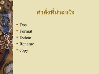 คำาสั่งที่น่าสนใจ
 Dos
 Format
 Delete
 Rename
 copy
 